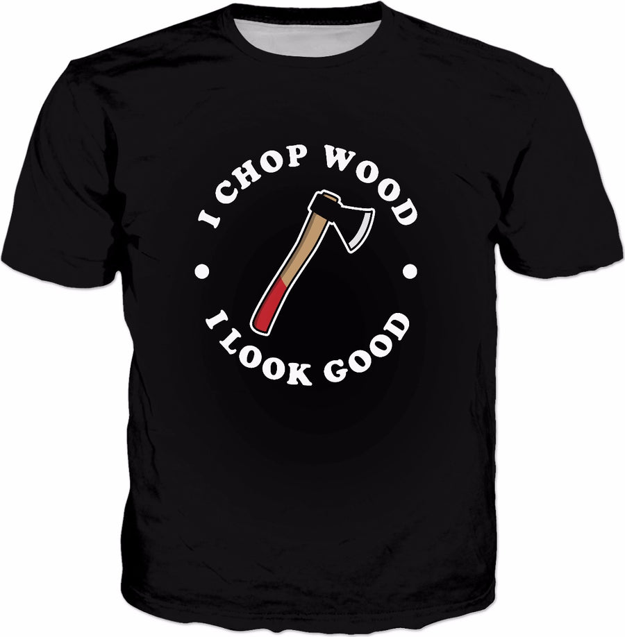 I Chop Wood And I Look Good T-Shirt - Lumberjack Funny