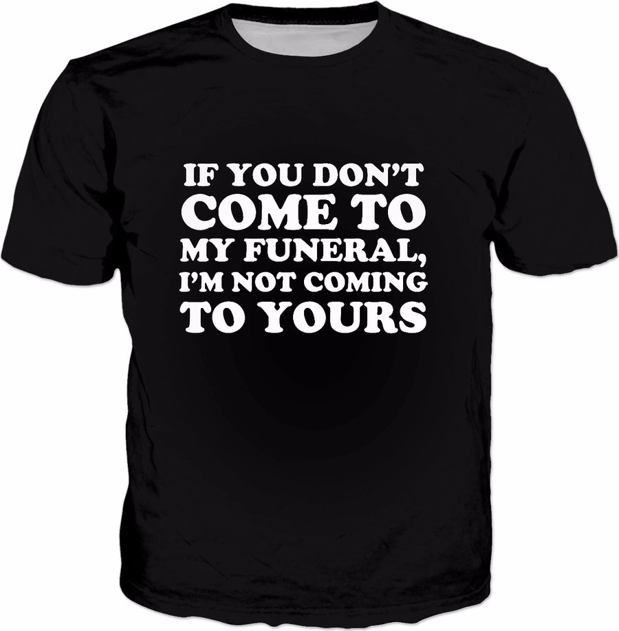 If You Don't Come To My Funeral I'm Not Coming To Yours T-Shirt - Funny Slogans
