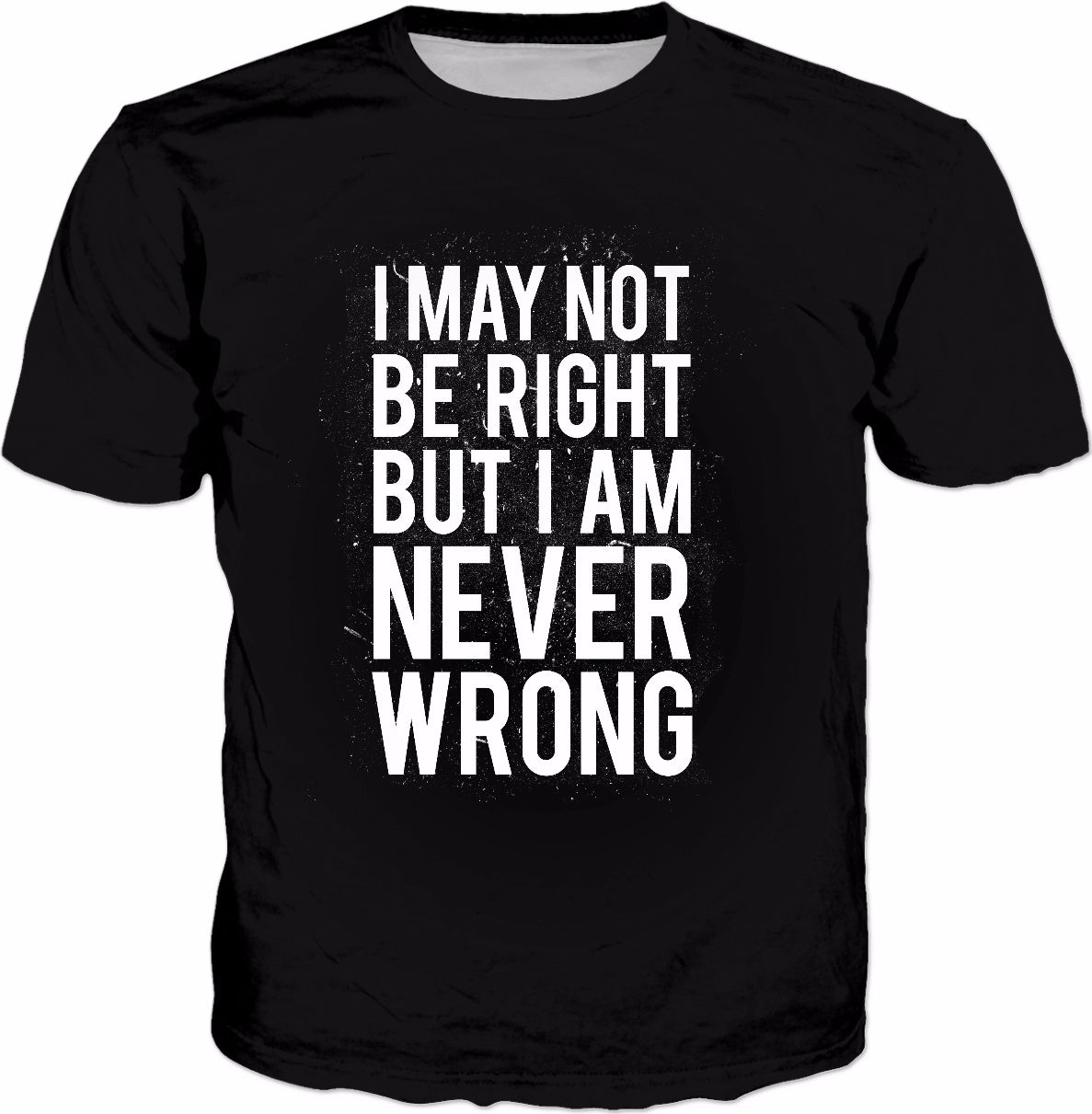 I May Not Be Right But I Am Never Wrong T-Shirt - Funny Joke